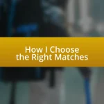 How I Choose the Right Matches