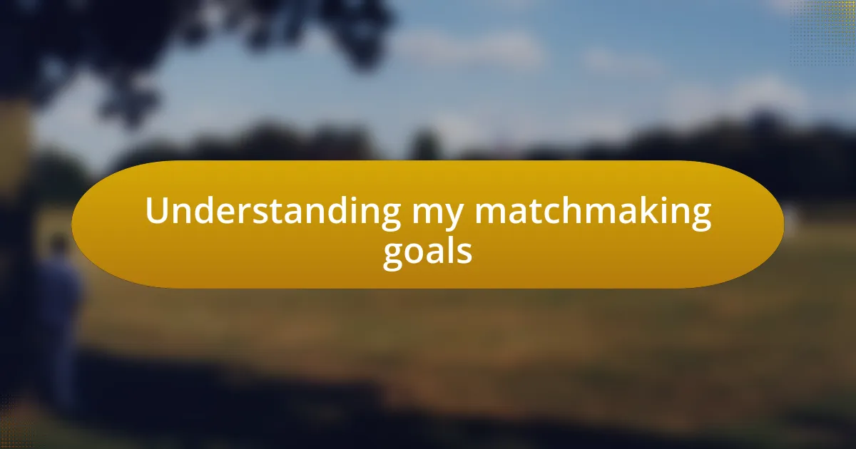 Understanding my matchmaking goals