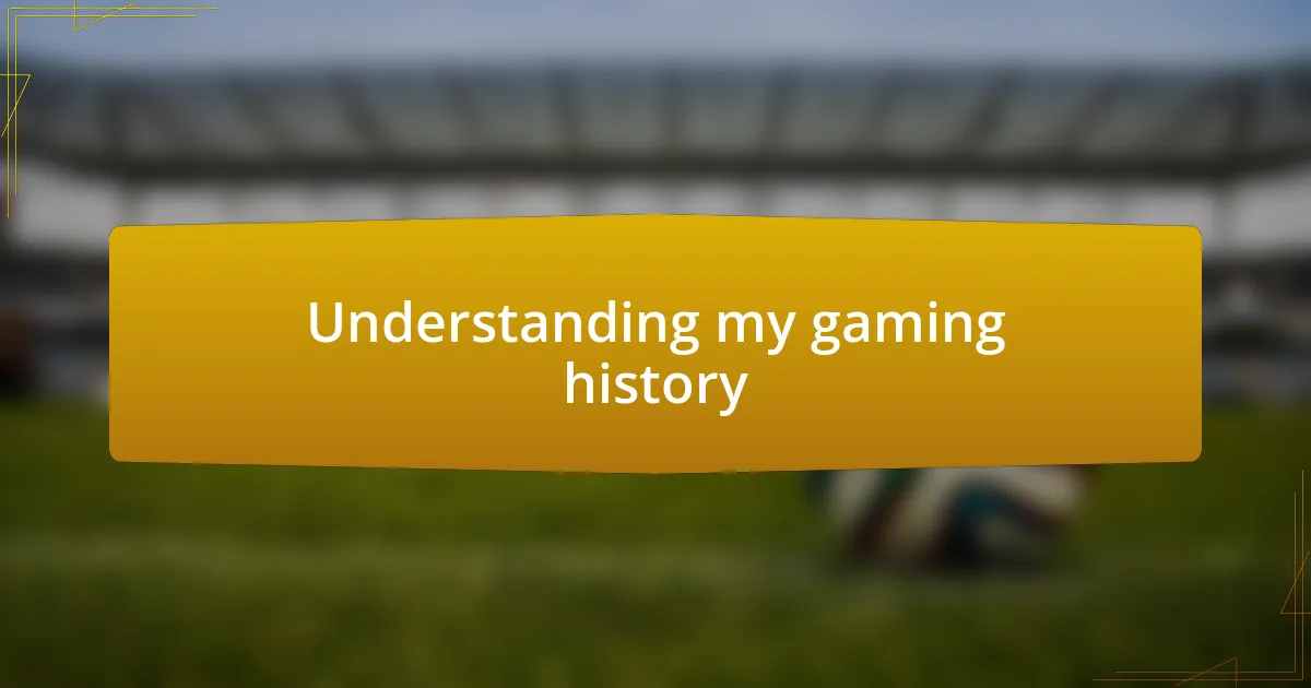 Understanding my gaming history