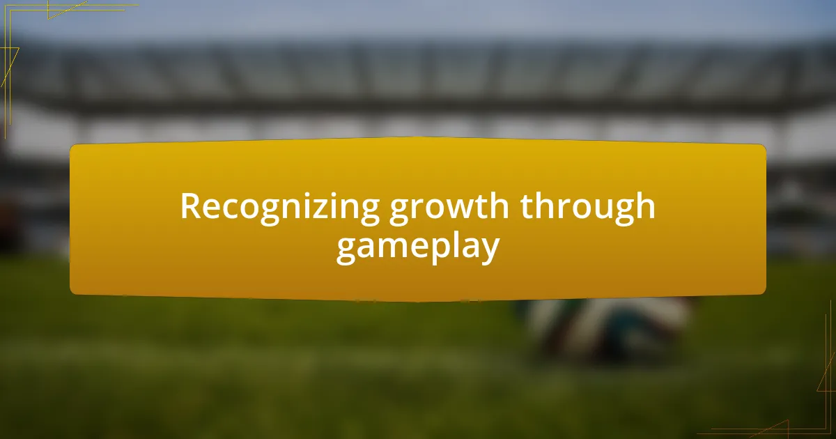 Recognizing growth through gameplay