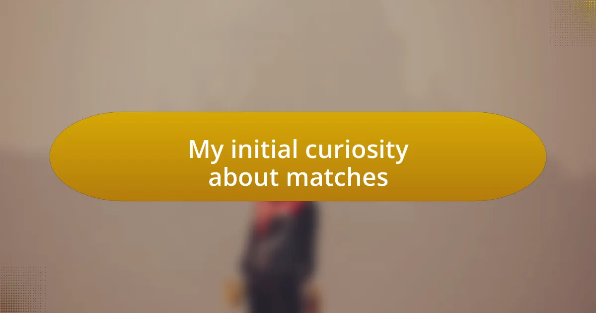 My initial curiosity about matches