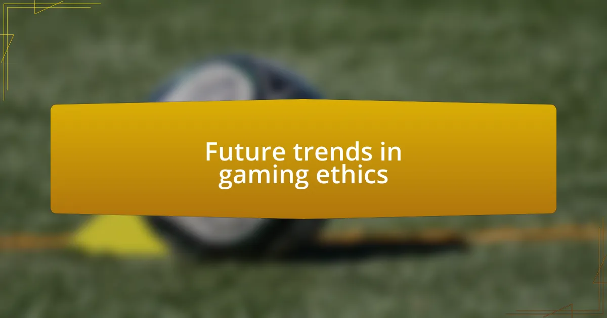 Future trends in gaming ethics