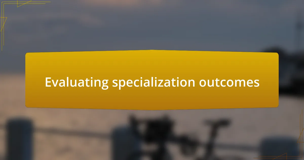 Evaluating specialization outcomes