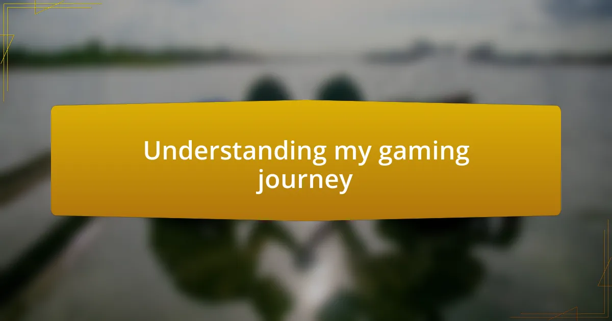 Understanding my gaming journey